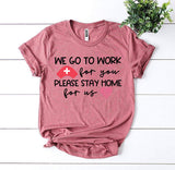 WE GO TO WORK for you PLEASE STAY HOME for us T-shirt