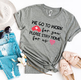 WE GO TO WORK for you PLEASE STAY HOME for us T-shirt