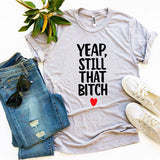Yeap, Still That Bitch T-shirt