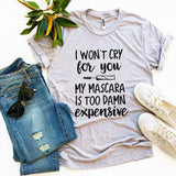 I Won’t Cry For You My Mascara Is Too Damn Expensive T-shirt