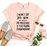 I Won’t Cry For You My Mascara Is Too Damn Expensive T-shirt
