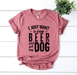 I Just Want To Drink Beer and Pet My Dog T-shirt