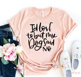 I'd Love to But My Dog Said No T-shirt