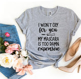 I Won’t Cry For You My Mascara Is Too Damn Expensive T-shirt