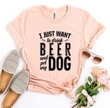 I Just Want To Drink Beer and Pet My Dog T-shirt